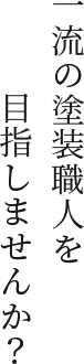 一流の塗装職人を目指しませんか？